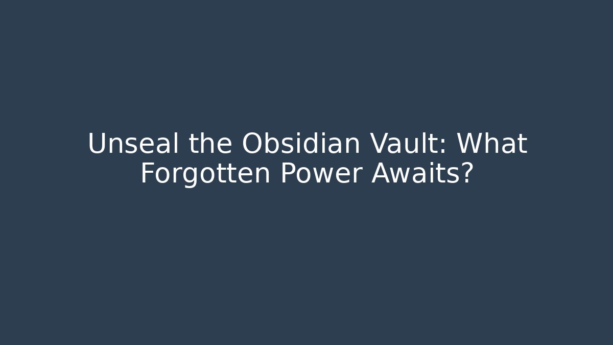Unseal the Obsidian Vault: What Forgotten Power Awaits?