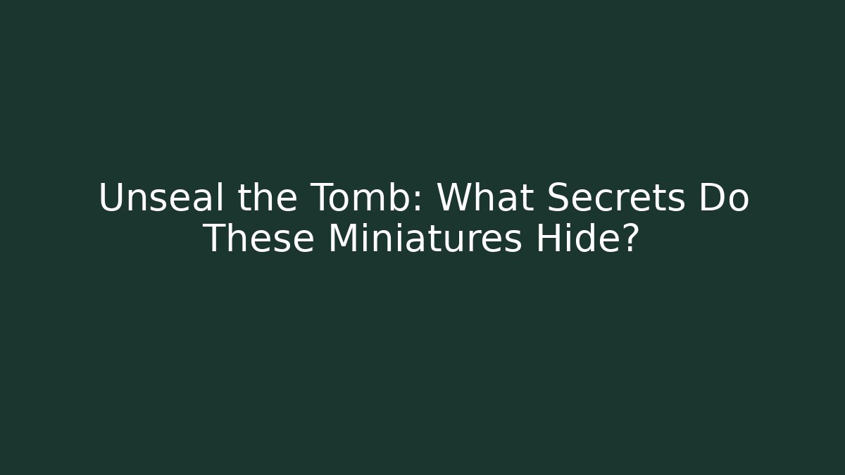 Unseal the Tomb: What Secrets Do These Miniatures Hide?