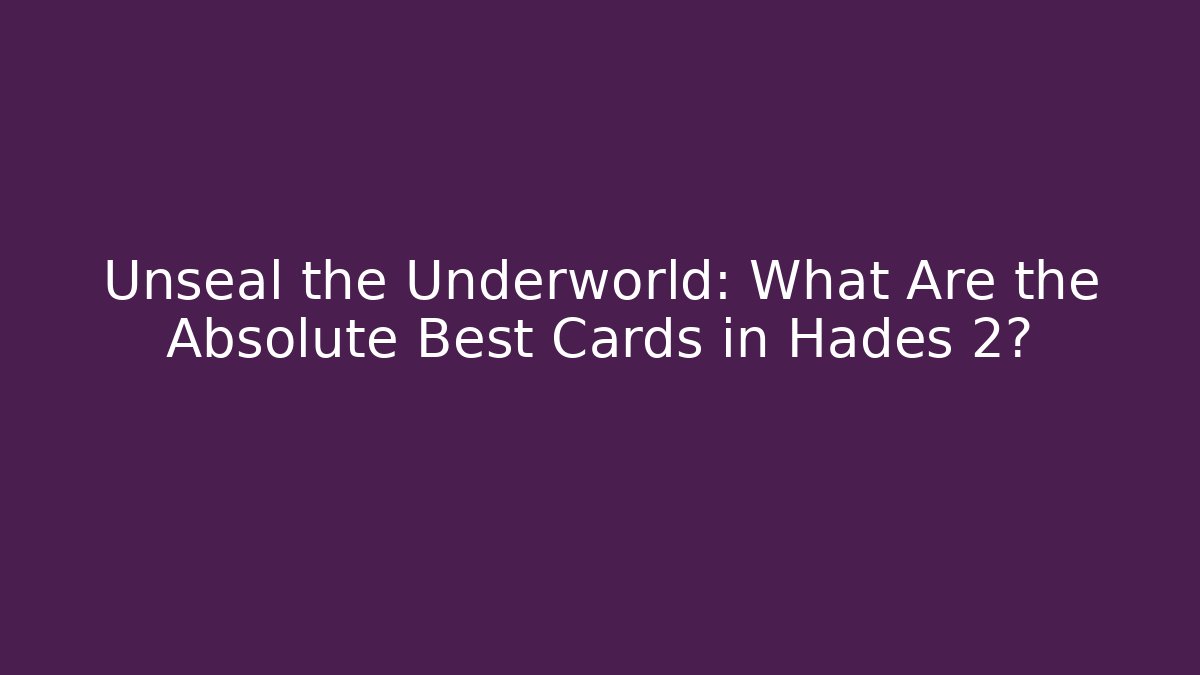 Unseal the Underworld: What Are the Absolute Best Cards in Hades 2?
