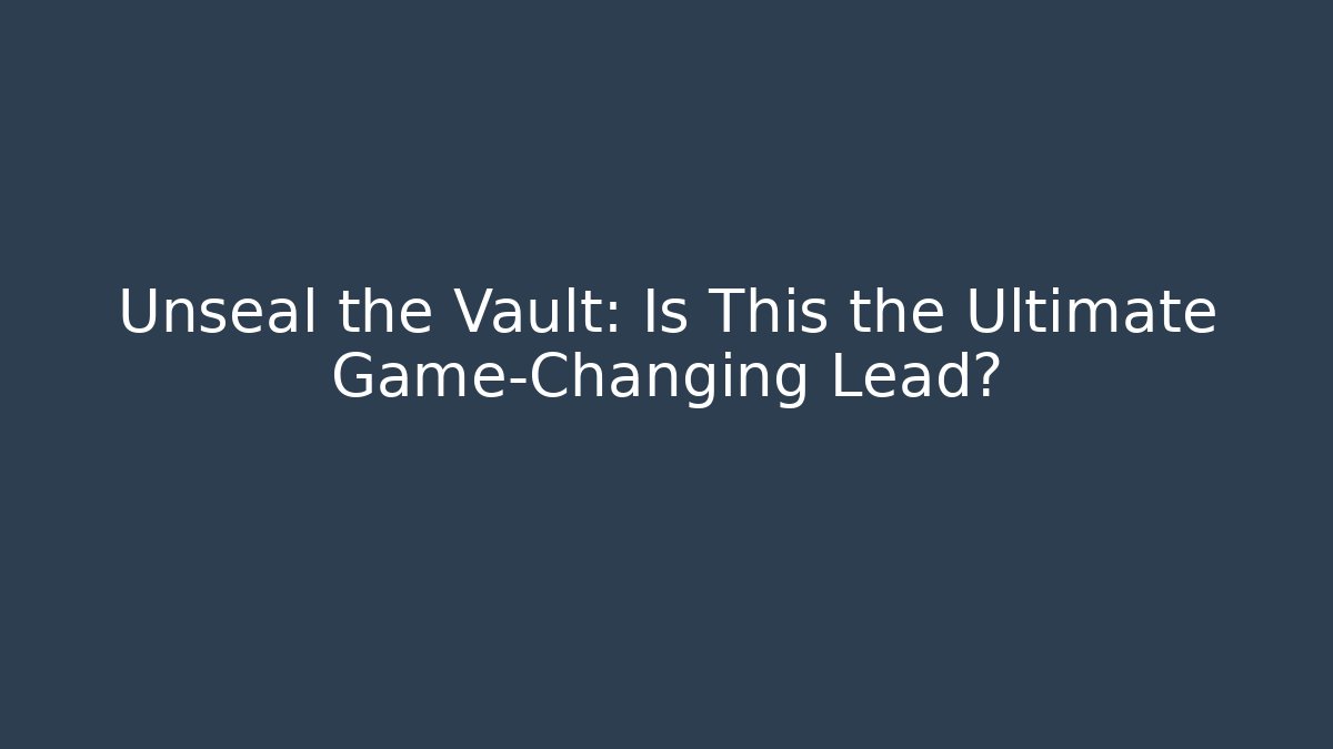 Unseal the Vault: Is This the Ultimate Game-Changing Lead?