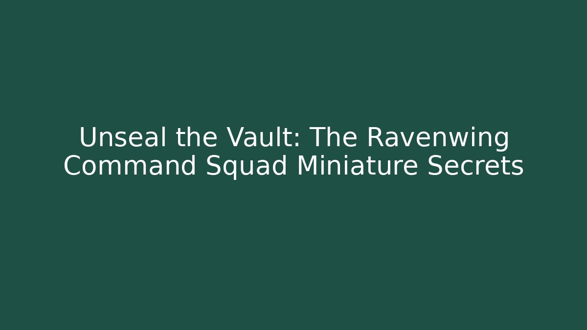 Unseal the Vault: The Ravenwing Command Squad Miniature Secrets