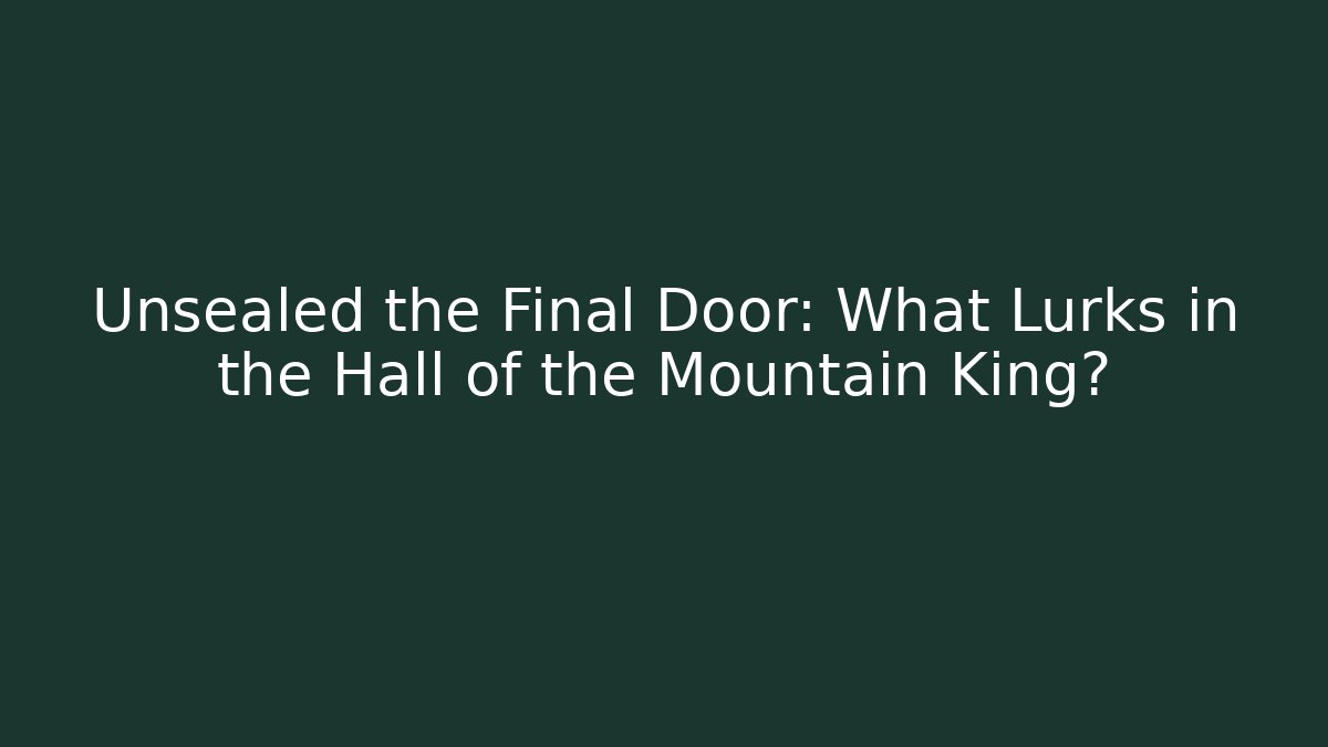 Unsealed the Final Door: What Lurks in the Hall of the Mountain King?