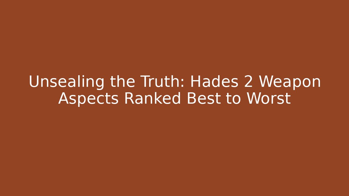 Unsealing the Truth: Hades 2 Weapon Aspects Ranked Best to Worst