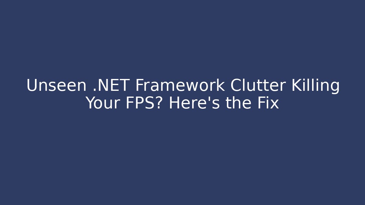 Unseen .NET Framework Clutter Killing Your FPS? Here's the Fix - Create More Assets