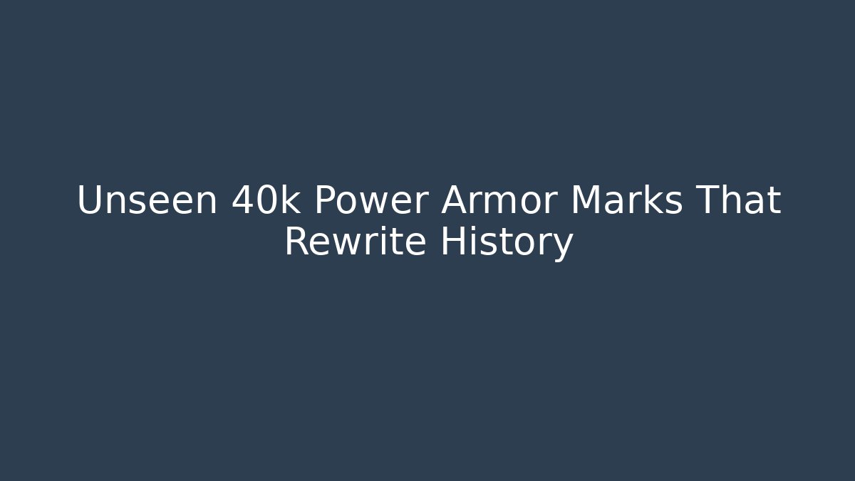 Unseen 40k Power Armor Marks That Rewrite History