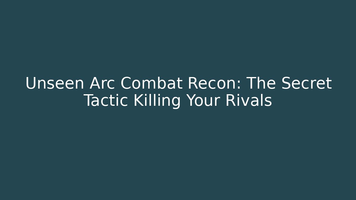 Unseen Arc Combat Recon: The Secret Tactic Killing Your Rivals