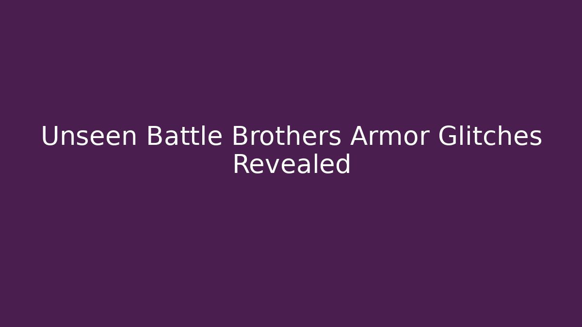 Unseen Battle Brothers Armor Glitches Revealed