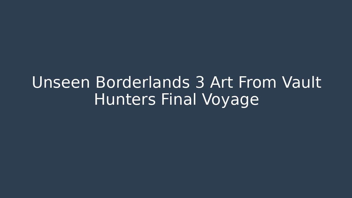 Unseen Borderlands 3 Art From Vault Hunters Final Voyage