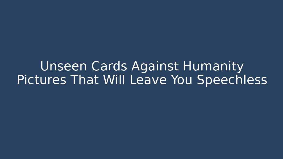 Unseen Cards Against Humanity Pictures That Will Leave You Speechless