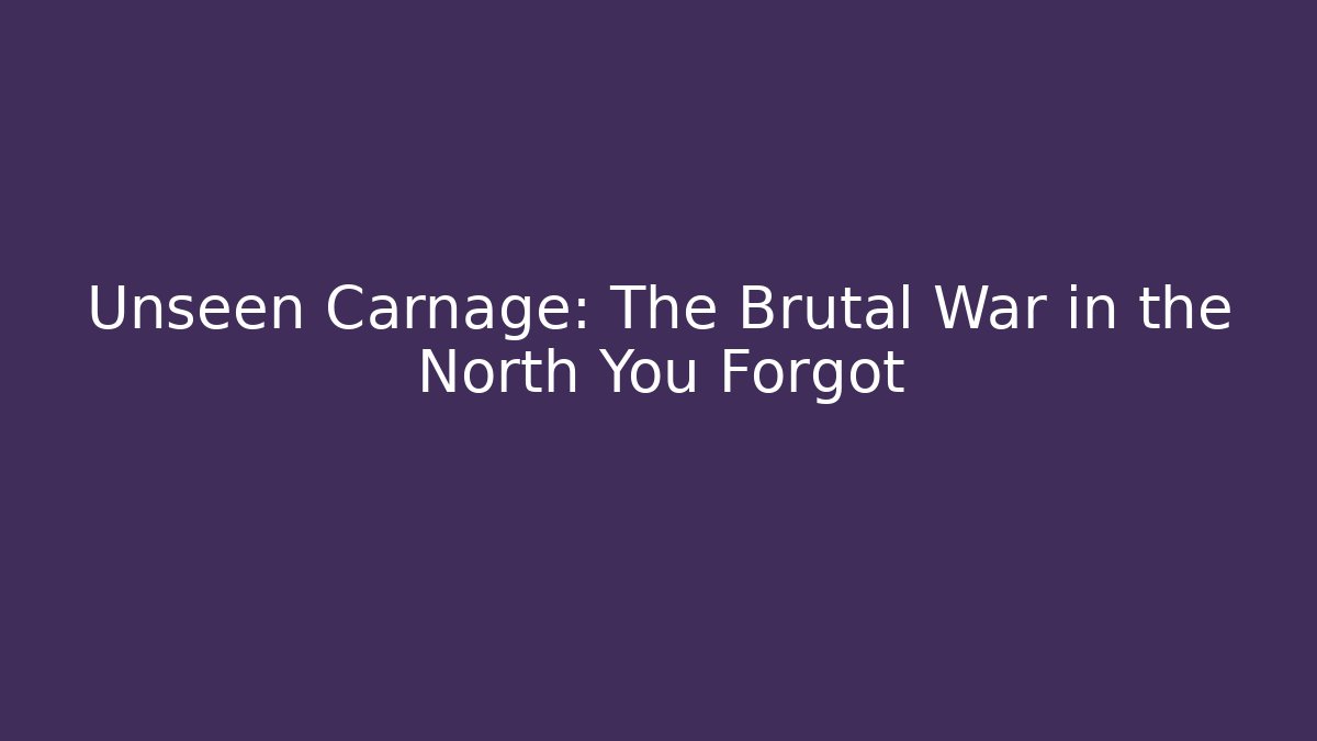 Unseen Carnage: The Brutal War in the North You Forgot