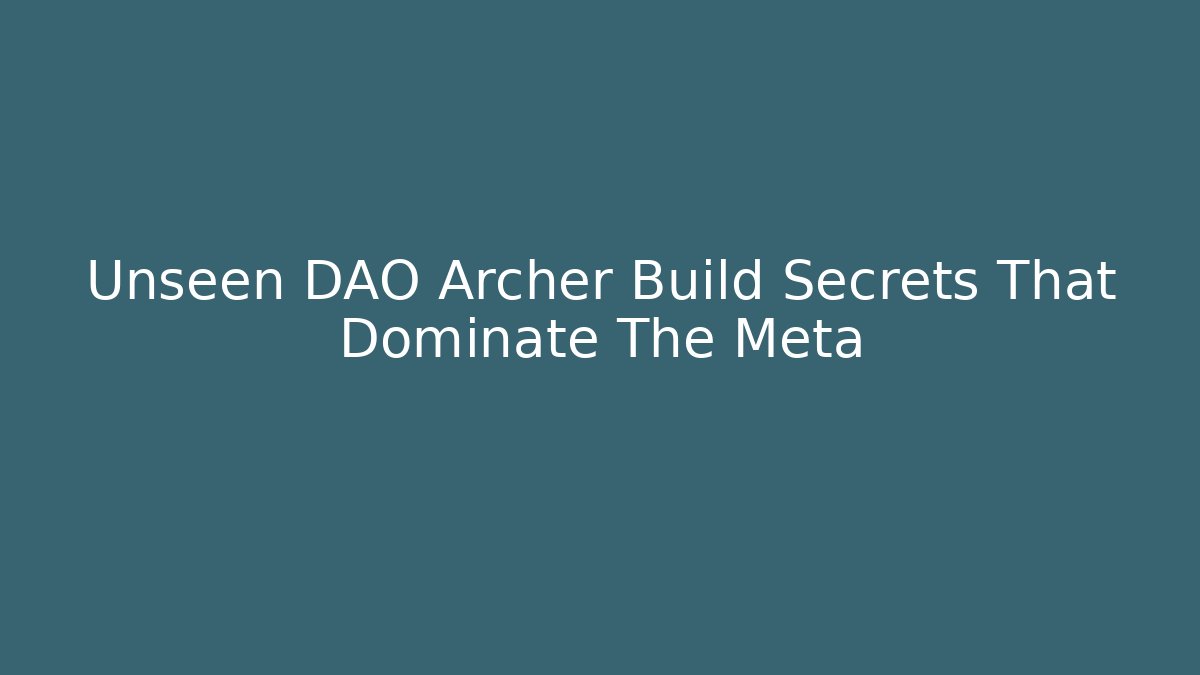 Unseen DAO Archer Build Secrets That Dominate The Meta - Create More Assets
