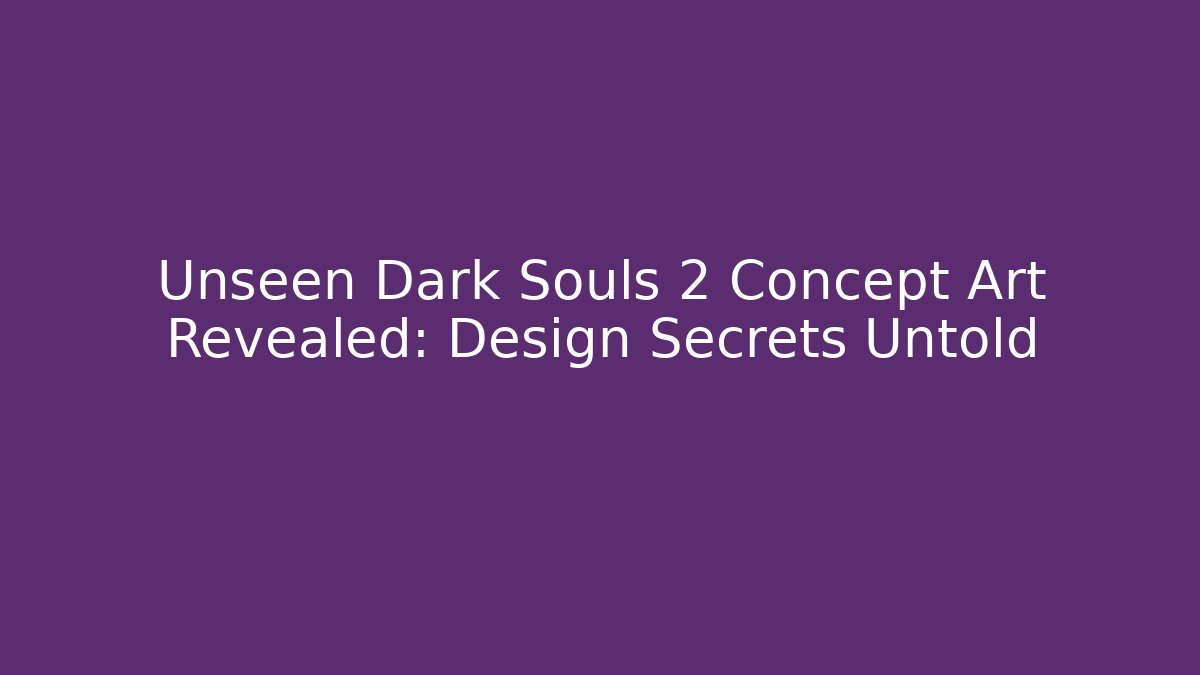 Unseen Dark Souls 2 Concept Art Revealed: Design Secrets Untold
