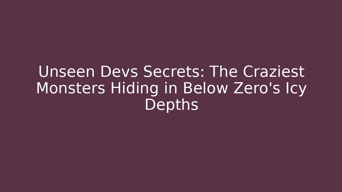 Unseen Devs Secrets: The Craziest Monsters Hiding in Below Zero's Icy Depths