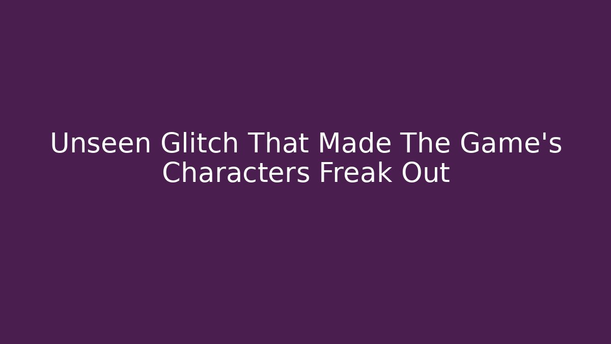 Unseen Glitch That Made The Game's Characters Freak Out - Create More Assets