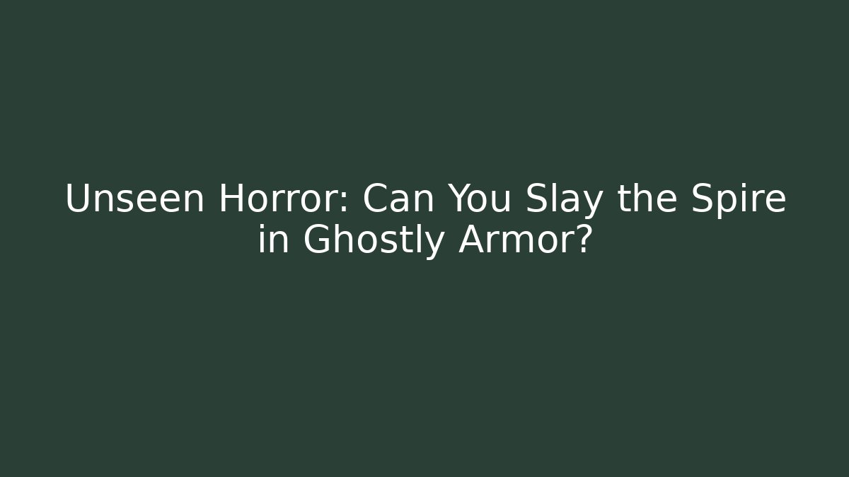 Unseen Horror: Can You Slay the Spire in Ghostly Armor?