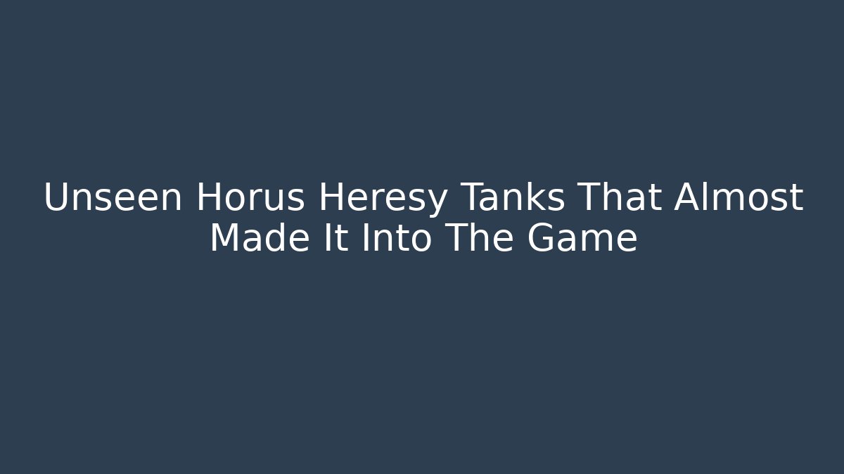 Unseen Horus Heresy Tanks That Almost Made It Into The Game