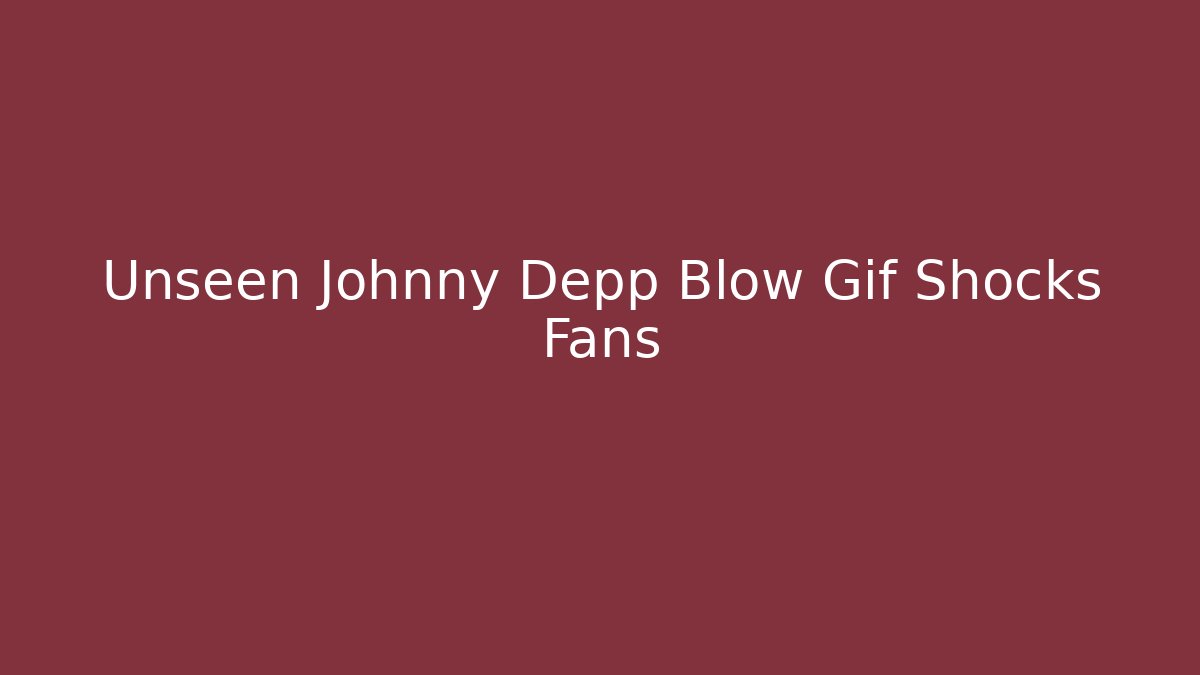 Unseen Johnny Depp Blow Gif Shocks Fans