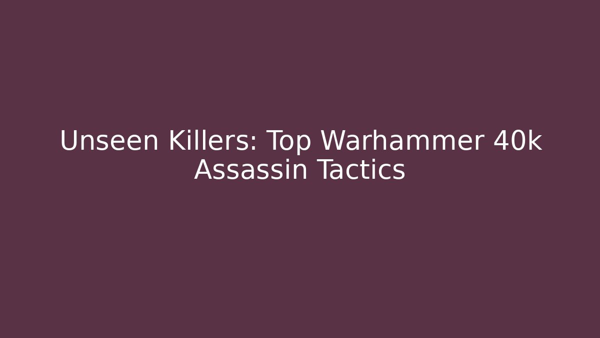 Unseen Killers: Top Warhammer 40k Assassin Tactics