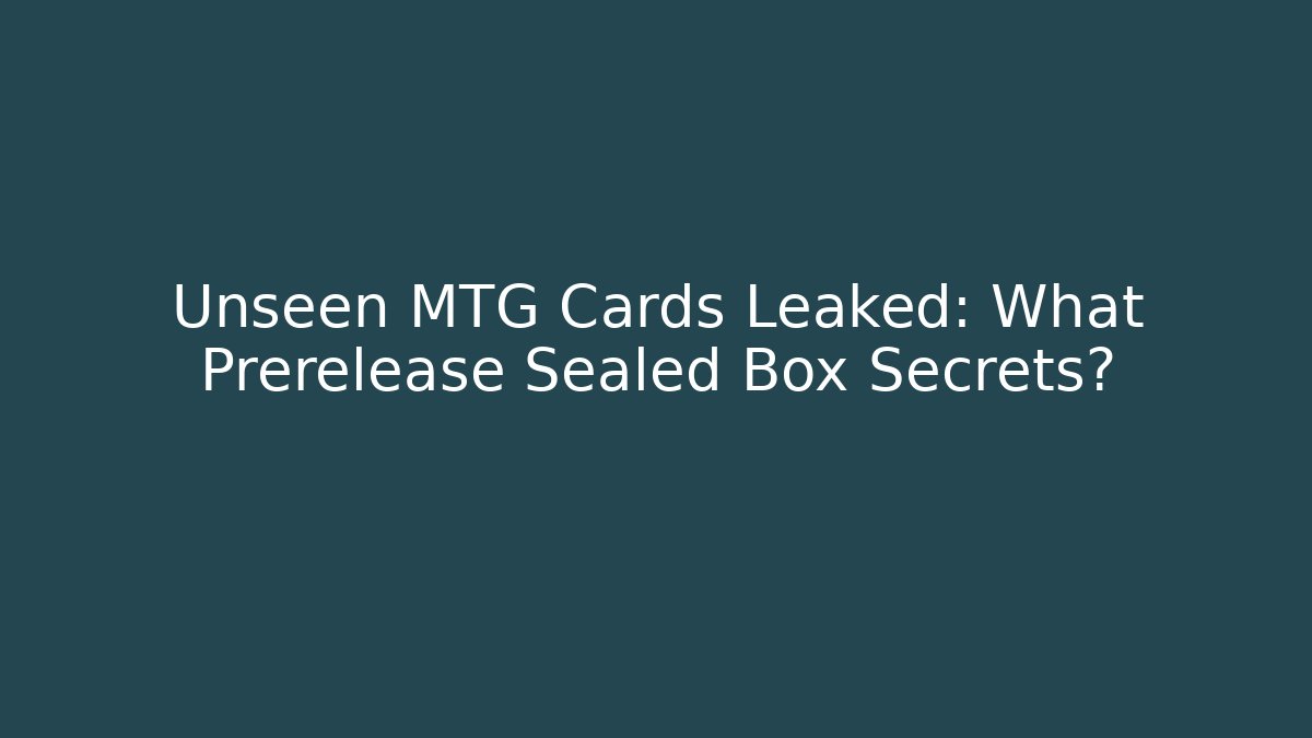 Unseen MTG Cards Leaked: What Prerelease Sealed Box Secrets?