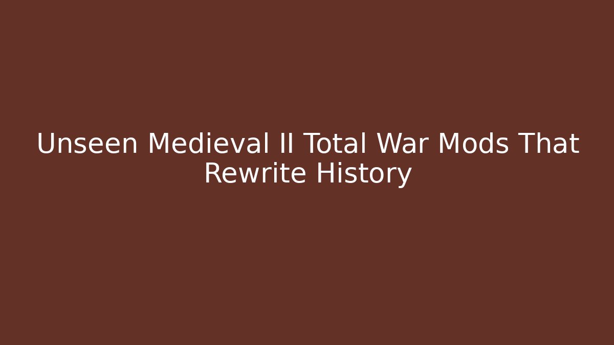 Unseen Medieval II Total War Mods That Rewrite History