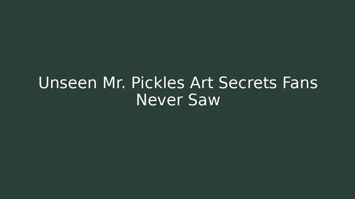 Unseen Mr. Pickles Art Secrets Fans Never Saw