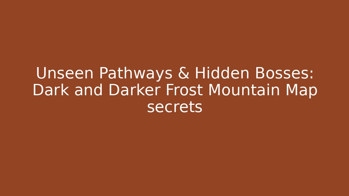 Unseen Pathways & Hidden Bosses: Dark and Darker Frost Mountain Map secrets