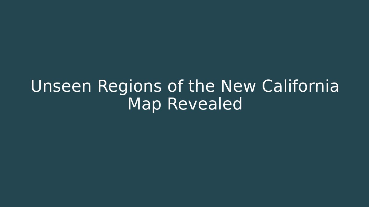 Unseen Regions of the New California Map Revealed