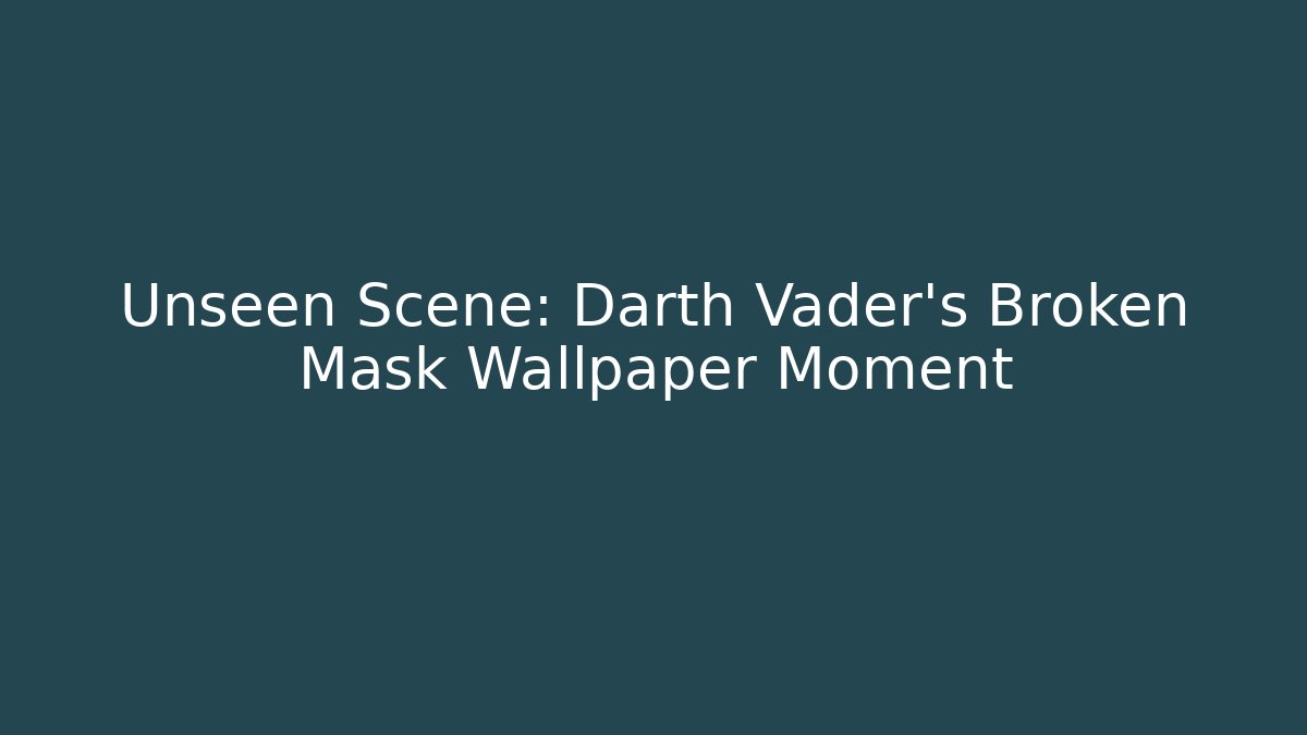 Unseen Scene: Darth Vader's Broken Mask Wallpaper Moment