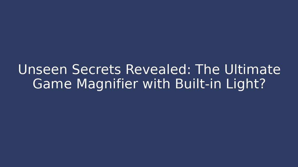 Unseen Secrets Revealed: The Ultimate Game Magnifier with Built-in Light?