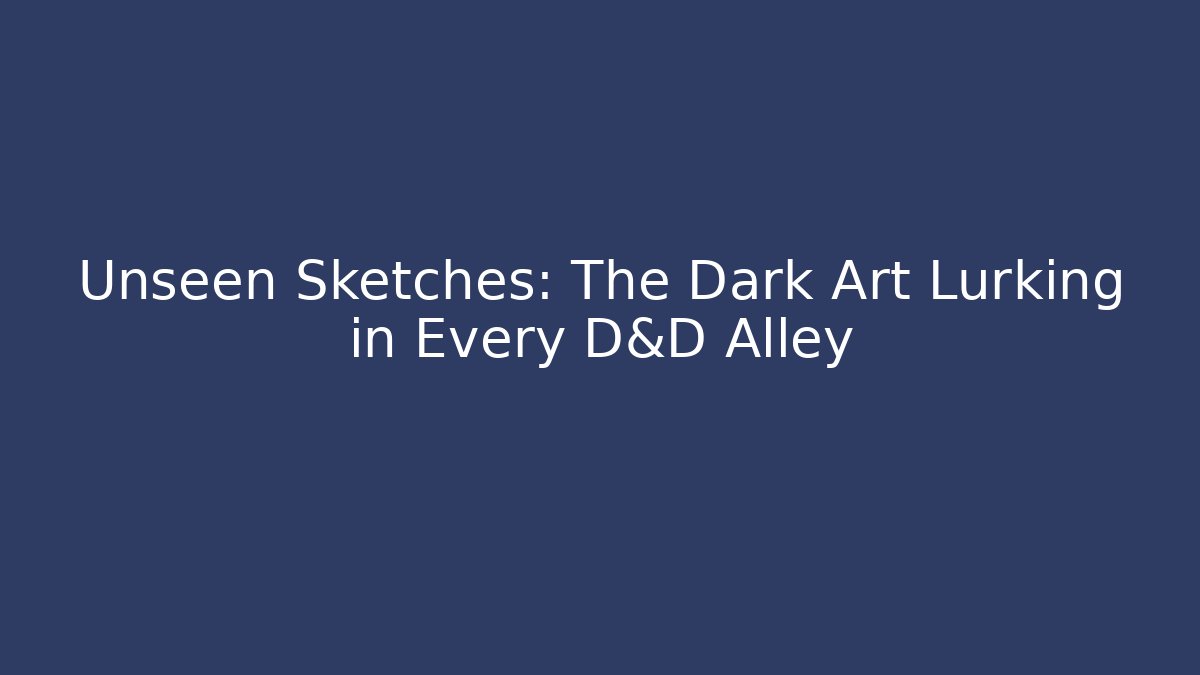 Unseen Sketches: The Dark Art Lurking in Every D&D Alley