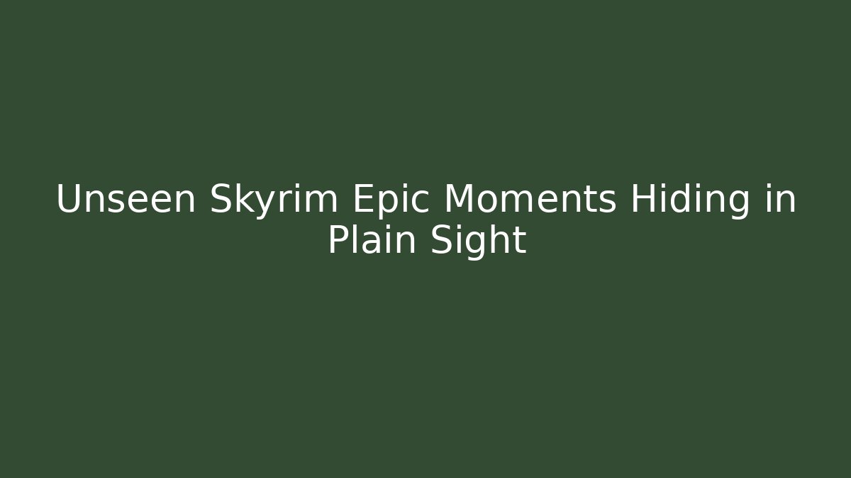 Unseen Skyrim Epic Moments Hiding in Plain Sight