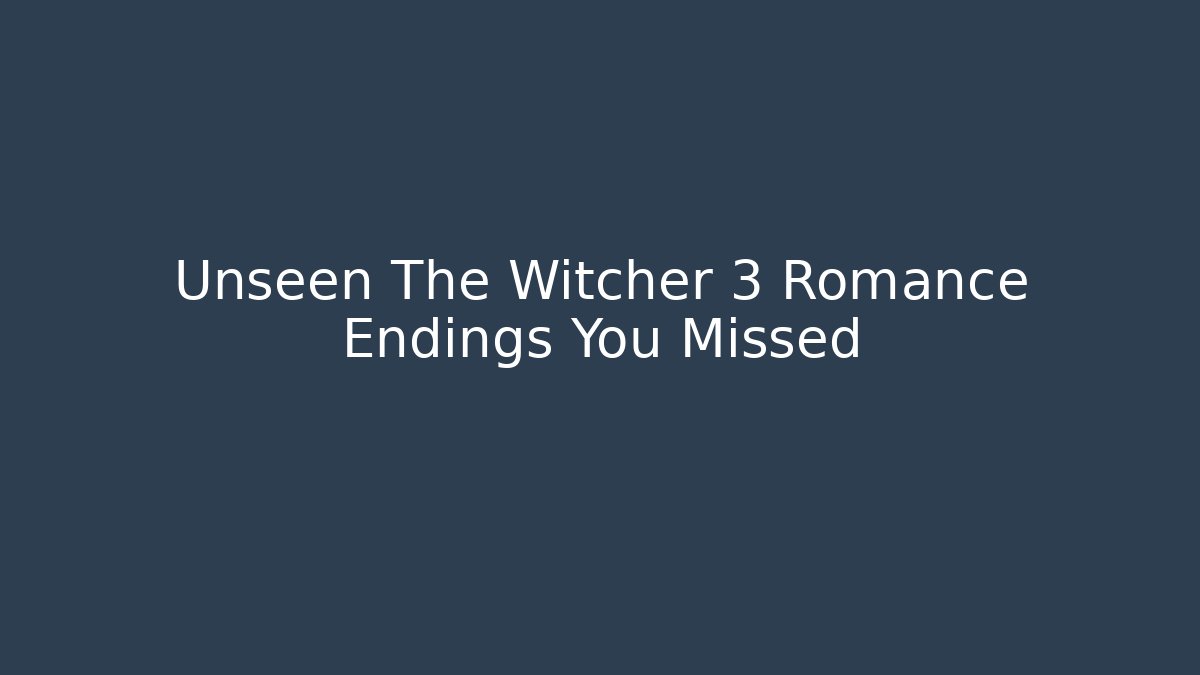 Unseen The Witcher 3 Romance Endings You Missed