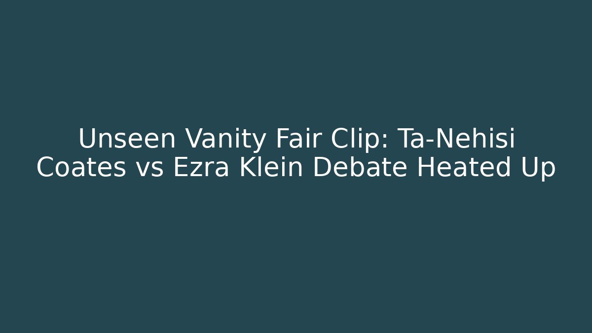 Unseen Vanity Fair Clip: Ta-Nehisi Coates vs Ezra Klein Debate Heated Up