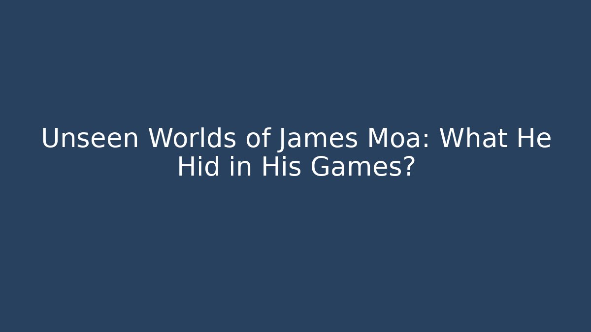 Unseen Worlds of James Moa: What He Hid in His Games?