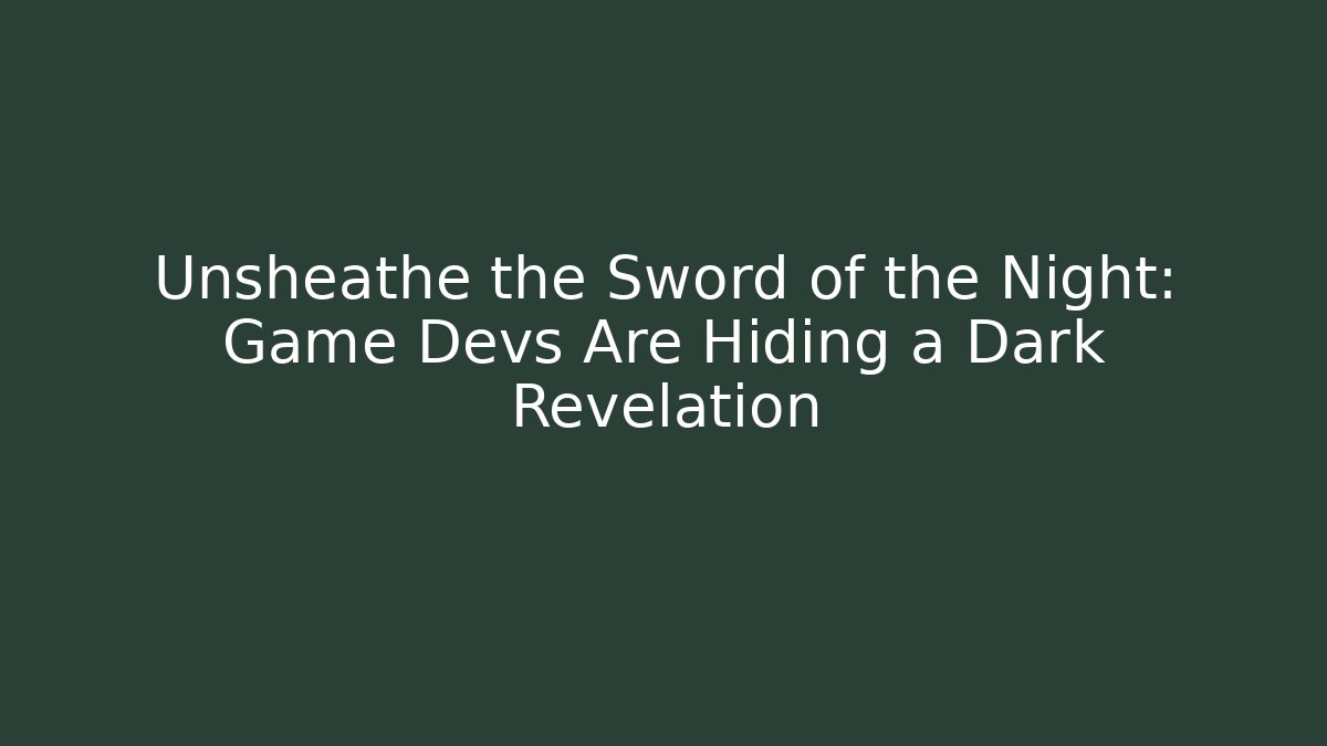 Unsheathe the Sword of the Night: Game Devs Are Hiding a Dark Revelation