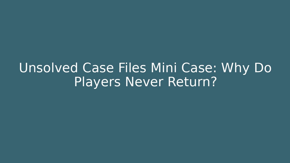 Unsolved Case Files Mini Case: Why Do Players Never Return? - Create More Assets
