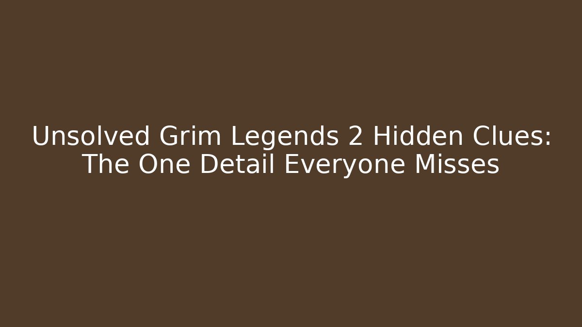 Unsolved Grim Legends 2 Hidden Clues: The One Detail Everyone Misses