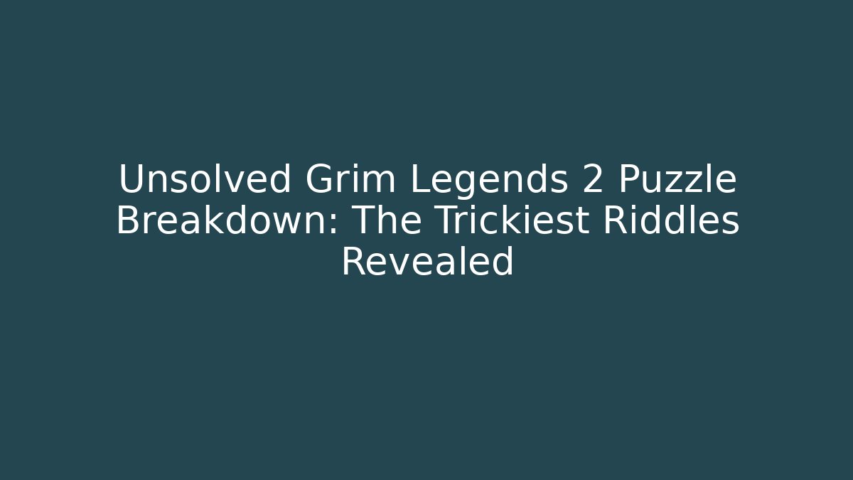 Unsolved Grim Legends 2 Puzzle Breakdown: The Trickiest Riddles Revealed