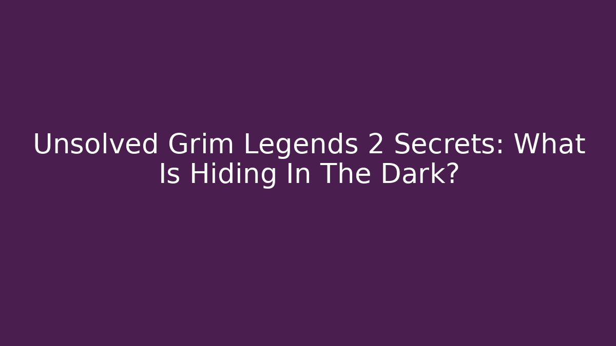 Unsolved Grim Legends 2 Secrets: What Is Hiding In The Dark? - Create More Assets