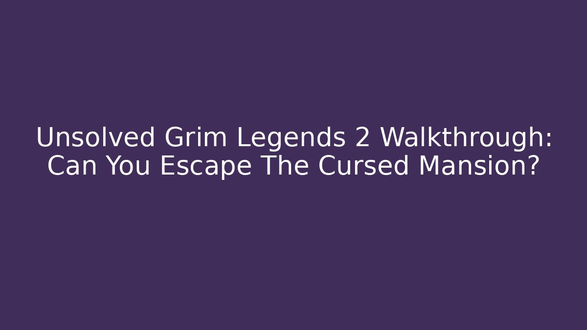 Unsolved Grim Legends 2 Walkthrough: Can You Escape The Cursed Mansion? - Create More Assets