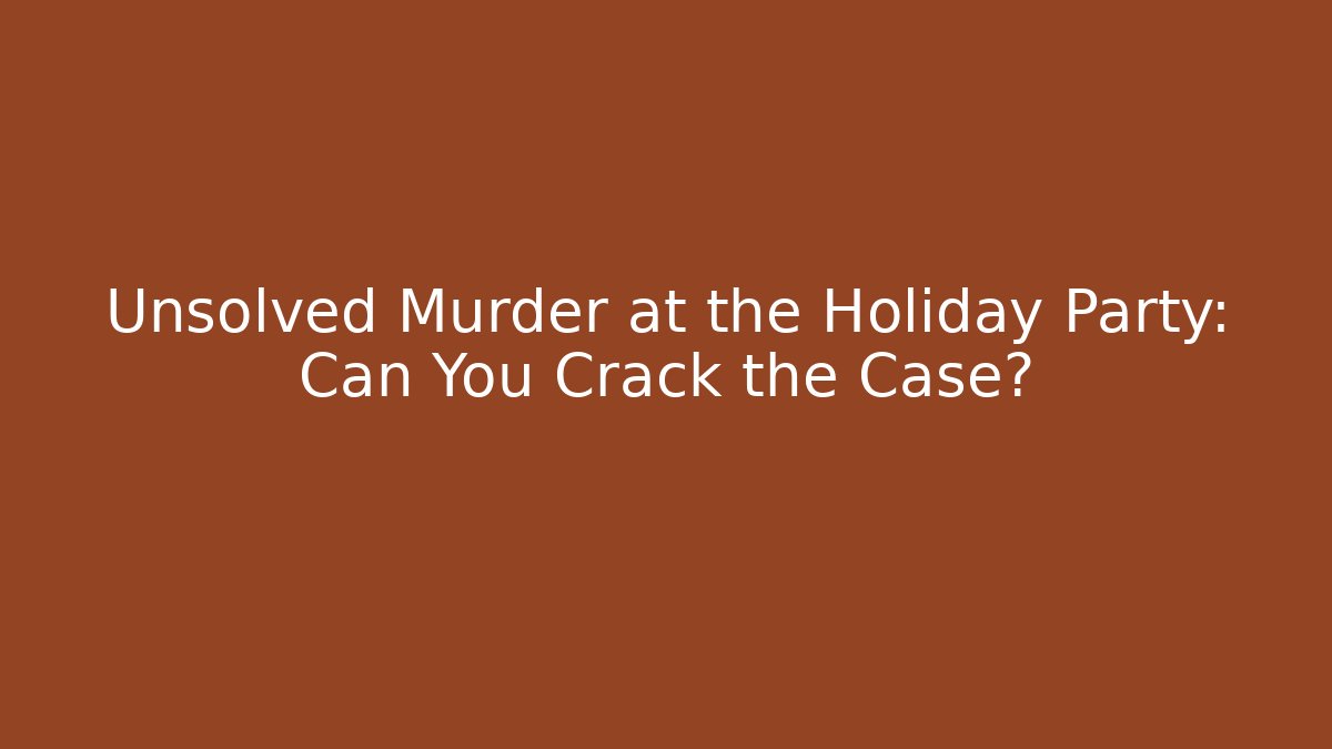 Unsolved Murder at the Holiday Party: Can You Crack the Case?