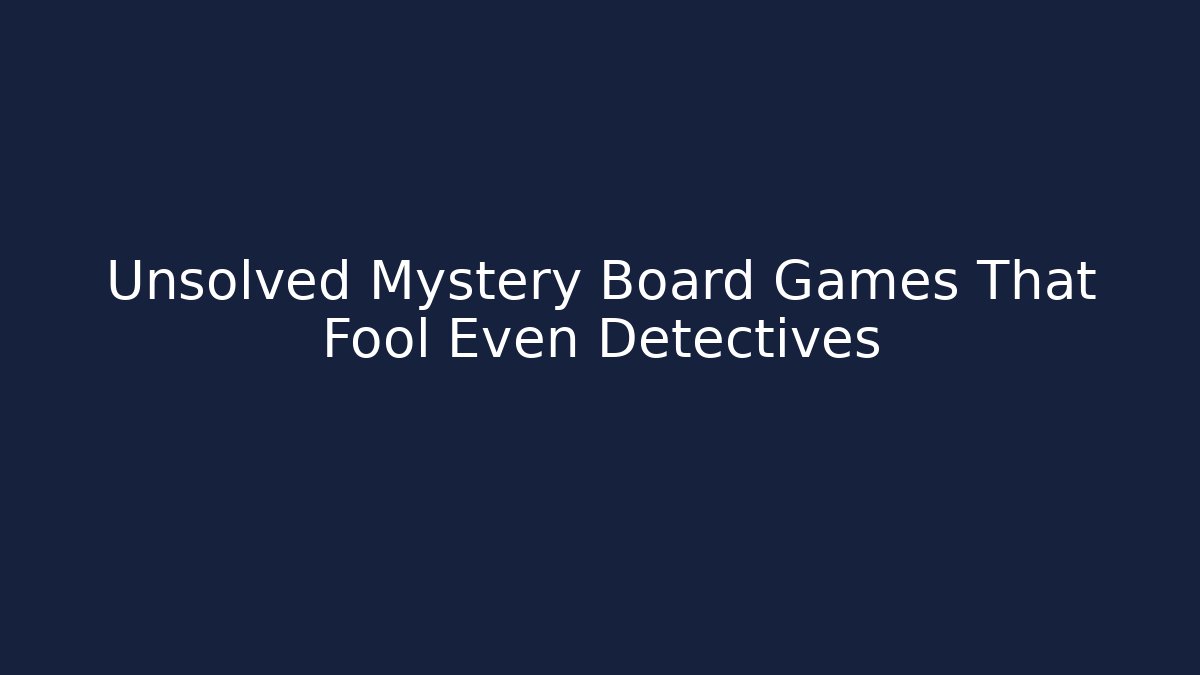 Unsolved Mystery Board Games That Fool Even Detectives