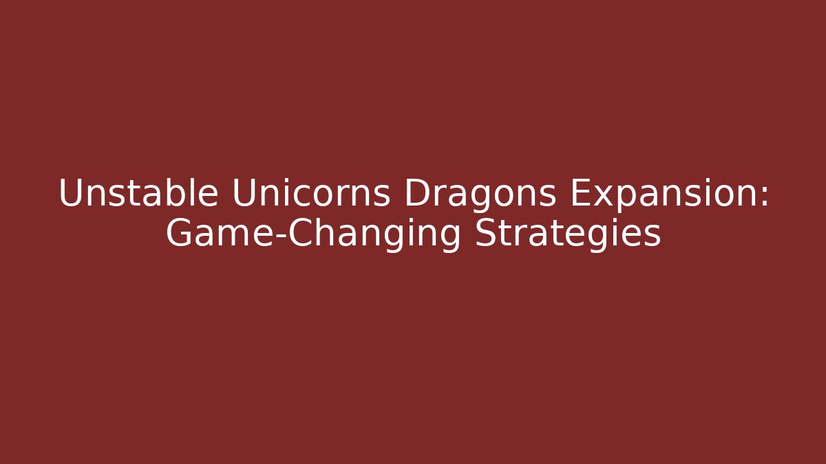 Unstable Unicorns Dragons Expansion: Game-Changing Strategies