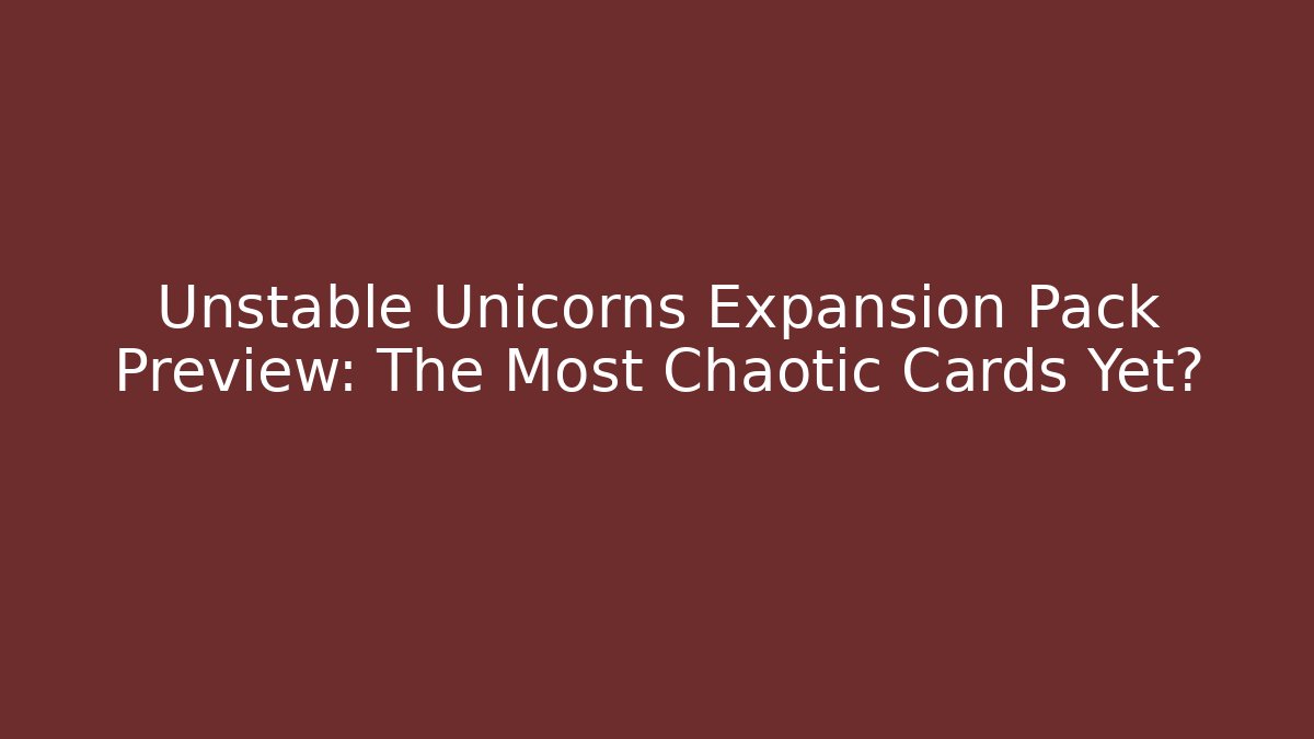 Unstable Unicorns Expansion Pack Preview: The Most Chaotic Cards Yet?