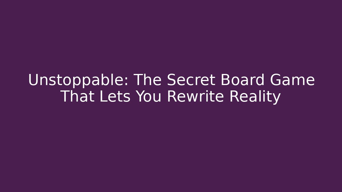 Unstoppable: The Secret Board Game That Lets You Rewrite Reality