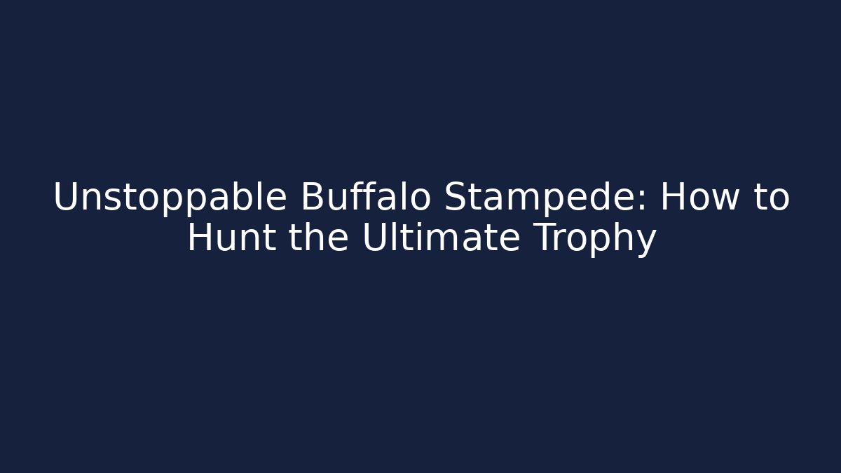 Unstoppable Buffalo Stampede: How to Hunt the Ultimate Trophy