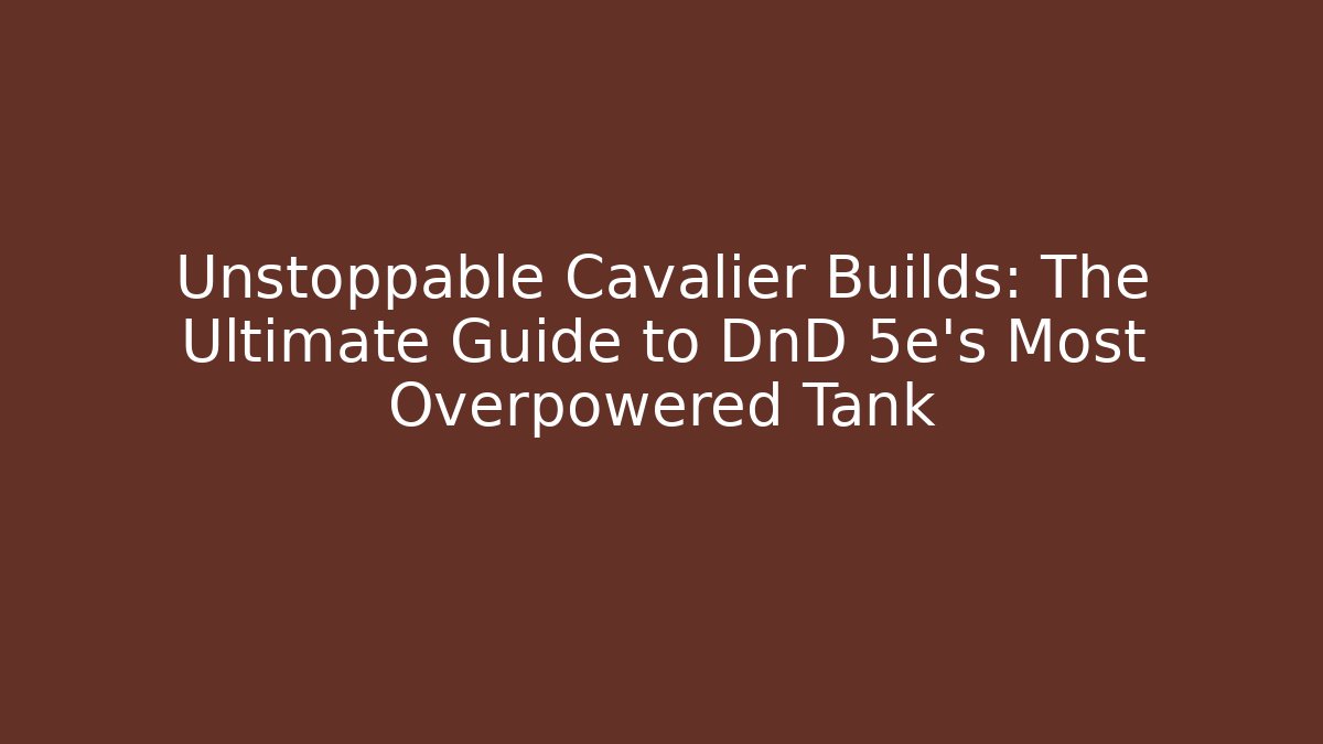 Unstoppable Cavalier Builds: The Ultimate Guide to DnD 5e’s Most Overpowered Tank