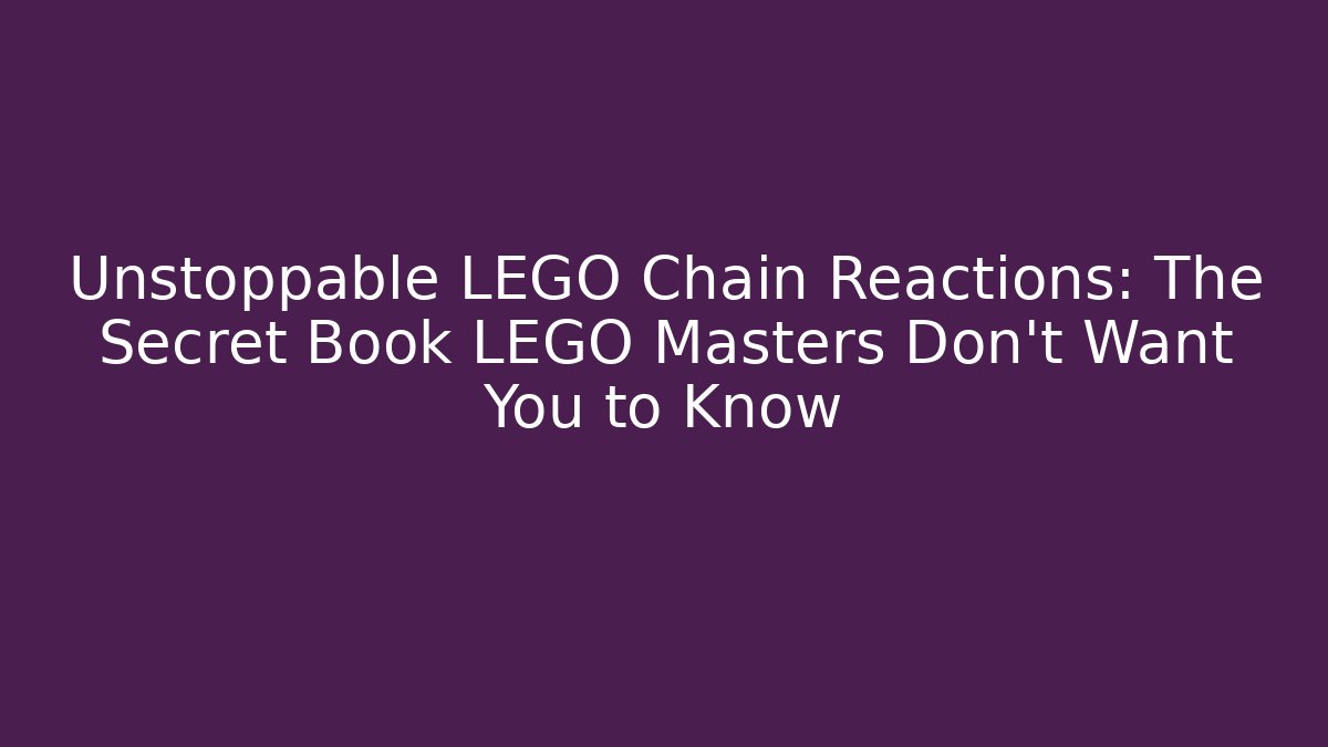 Unstoppable LEGO Chain Reactions: The Secret Book LEGO Masters Don't Want You to Know