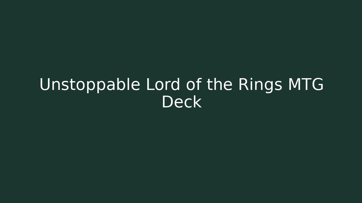 Unstoppable Lord of the Rings MTG Deck