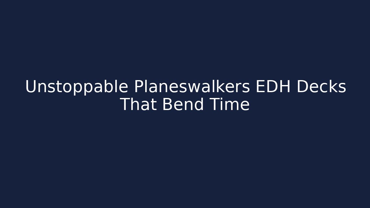 Unstoppable Planeswalkers EDH Decks That Bend Time